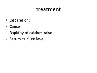 treatment
• Depend on;
- Cause
- Rapidity of calcium raise
- Serum calcium level
 
