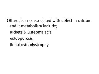 Other disease associated with defect in calcium
and it metabolism include;
Rickets & Osteomalacia
osteoporosis
Renal osteodystrophy
 