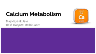Calcium Metabolism
Maj Mayank Jain
Base Hospital Delhi Cantt
 