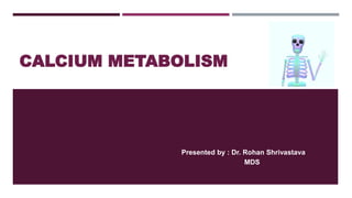 CALCIUM METABOLISM
Presented by : Dr. Rohan Shrivastava
MDS
 