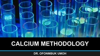 CALCIUM METHODOLOGY
DR. OFONMBUK UMOH
 
