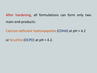 After hardening, all formulations can form only two
main end-products:
Calcium-deficient hydroxyapatite (CDHA) at pH > 4.2
or brushite (DCPD) at pH < 4.2.
 