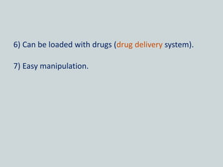 6) Can be loaded with drugs (drug delivery system).
7) Easy manipulation.
 