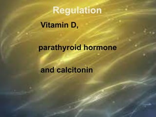 Regulation
Vitamin D,
parathyroid hormone
and calcitonin
 