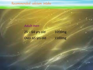 Recommended calcium intake
Adult men
25 – 64 yrs old 1000mg
Over 65 yrs old 1500mg
 