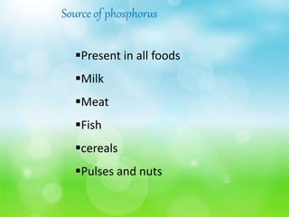 Source of phosphorus
Present in all foods
Milk
Meat
Fish
cereals
Pulses and nuts
 
