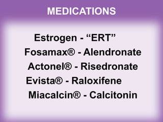 MEDICATIONS
Estrogen - “ERT”
Fosamax® - Alendronate
Actonel® - Risedronate
Evista® - Raloxifene
Miacalcin® - Calcitonin
 