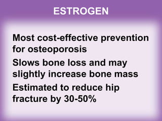 ESTROGEN
Most cost-effective prevention
for osteoporosis
Slows bone loss and may
slightly increase bone mass
Estimated to reduce hip
fracture by 30-50%
 