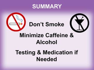 Don’t Smoke
Minimize Caffeine &
Alcohol
Testing & Medication if
Needed
SUMMARY
 