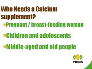Who Needs a Calcium supplement? Pregnant / breast-feeding women Children and adolescents Middle-aged and old people 