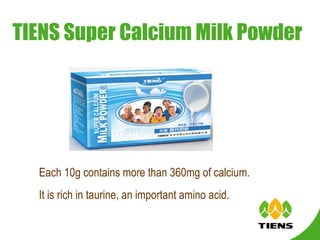 TIENS Super Calcium Milk Powder Each 10g contains more than 360mg of calcium. It is rich in taurine, an important amino acid. 