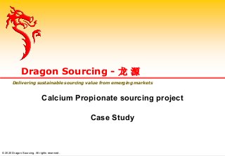 Calcium Propionate sourcing project
Case Study
Dragon Sourcing - 龙 源
Delivering sustainable sourcing value from emerging markets
© 2020 Dragon Sourcing. All rights reserved.
 