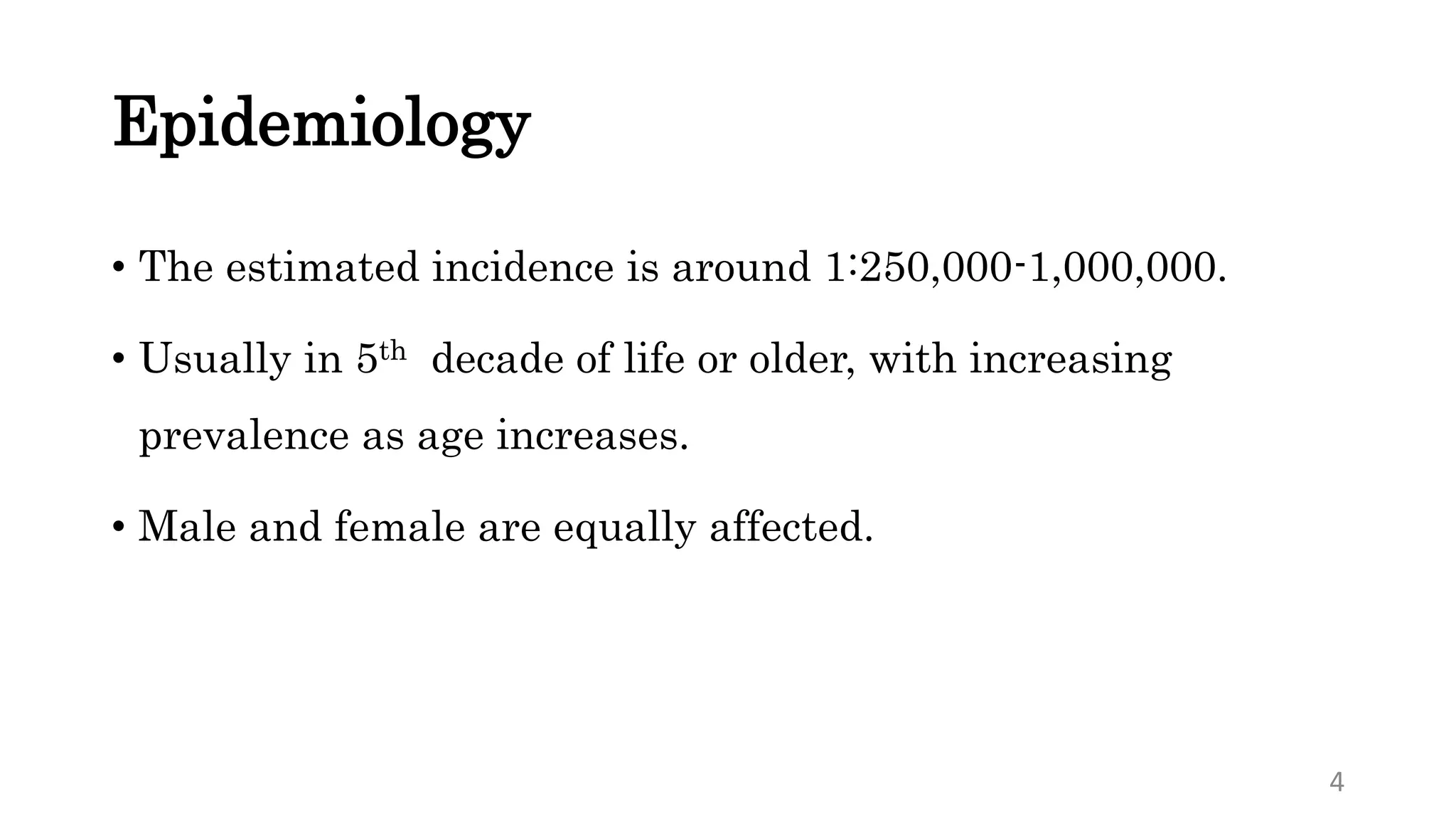 Epidemiology
• The estimated incidence is around 1:250,000-1,000,000.
• Usually in 5th decade of life or older, with increasing
prevalence as age increases.
• Male and female are equally affected.
4
 