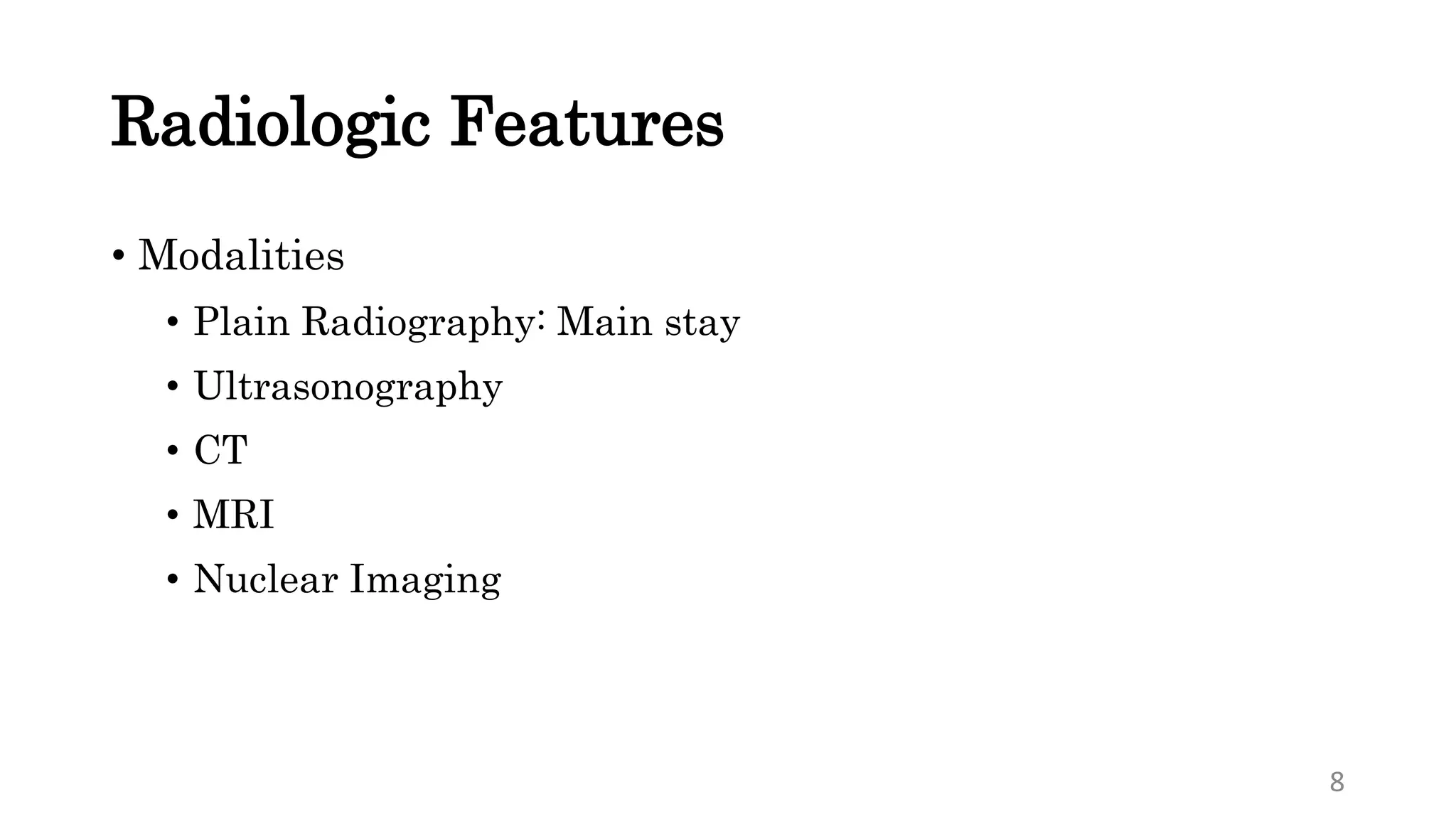 Radiologic Features
• Modalities
• Plain Radiography: Main stay
• Ultrasonography
• CT
• MRI
• Nuclear Imaging
8
 