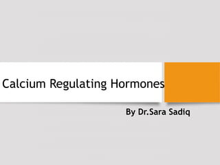 Calcium Regulating Hormones
By Dr.Sara Sadiq
 