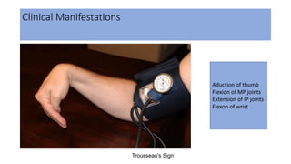 Clinical Manifestations
Trousseau's Sign
Aduction of thumb
Flexion of MP joints
Extension of IP joints
Flexon of wrist
 