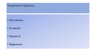 Treatment Options
• Oral calcium
• IV calcium
• Vitamin D
• Magnesium
 