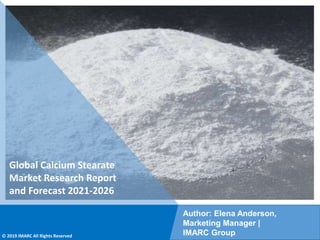 Copyright © IMARC Service Pvt Ltd. All Rights Reserved
Global Calcium Stearate
Market Research Report
and Forecast 2021-2026
Author: Elena Anderson,
Marketing Manager |
IMARC Group
© 2019 IMARC All Rights Reserved
 
