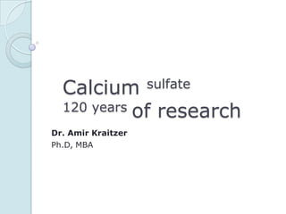 Calcium           sulfate
  120 years of research
Dr. Amir Kraitzer
Ph.D, MBA
 
