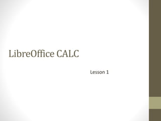 LibreOffice CALC
Lesson 1
 