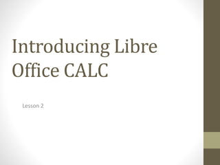 Introducing Libre
Office CALC
Lesson 2
 