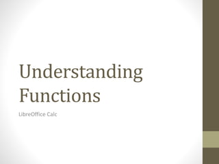 Understanding
Functions
LibreOffice Calc
 