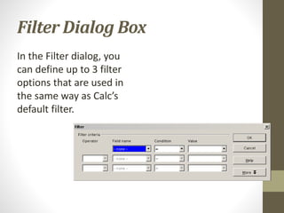 Filter Dialog Box
In the Filter dialog, you
can define up to 3 filter
options that are used in
the same way as Calc’s
default filter.
 