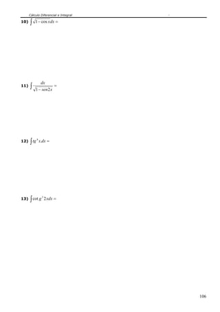 Cálculo Diferencial e Integral

10)   ∫   1 − cos x dx =




                  dx
11)   ∫   1 − sen2 x
                           =




      ∫ tg       x.dx =
             4
12)




      ∫ cot g         2 xdx =
                  3
13)




                                       106
 