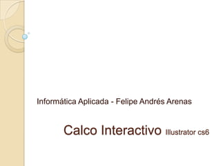 Informática Aplicada - Felipe Andrés Arenas


       Calco Interactivo Illustrator cs6
 