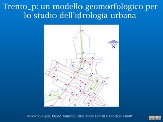 Riccardo Rigon, David Tamanini, Blal Adem Esmail e Fabrizio Zanotti
Trento_p: un modello geomorfologico per
lo studio dell’idrologia urbana
 