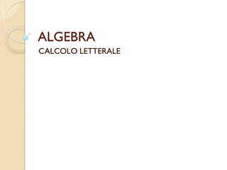 ALGEBRA
CALCOLO LETTERALE
 