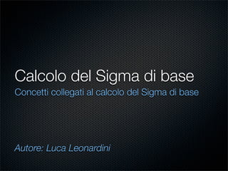 Calcolo del Sigma di base
Concetti collegati al calcolo del Sigma di base




Autore: Luca Leonardini
 
