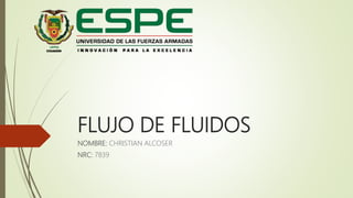 FLUJO DE FLUIDOS
NOMBRE: CHRISTIAN ALCOSER
NRC: 7839
 