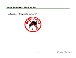 What do Bankers Want to See


No Surprises “They are for birthdays”




                                        15
 