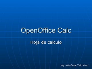 OpenOffice Calc Hoja de calculo Ing. Julio César Tello Yuen 