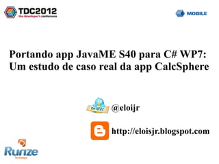 Portando app JavaME S40 para C# WP7:
Um estudo de caso real da app CalcSphere


                    @eloijr

                    http://eloisjr.blogspot.com
 