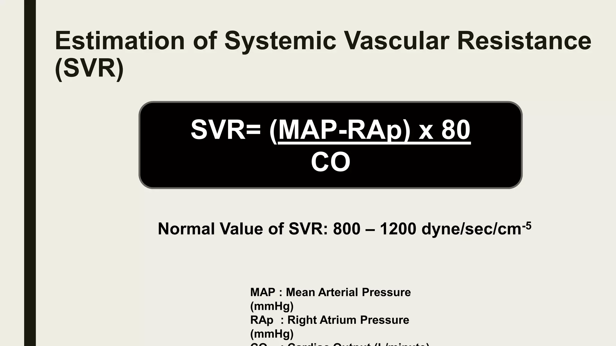 Estimation of Systemic Vascular Resistance
(SVR)
SVR= (MAP-RAp) x 80
CO
MAP : Mean Arterial Pressure
(mmHg)
RAp : Right Atrium Pressure
(mmHg)
Normal Value of SVR: 800 – 1200 dyne/sec/cm-5
 