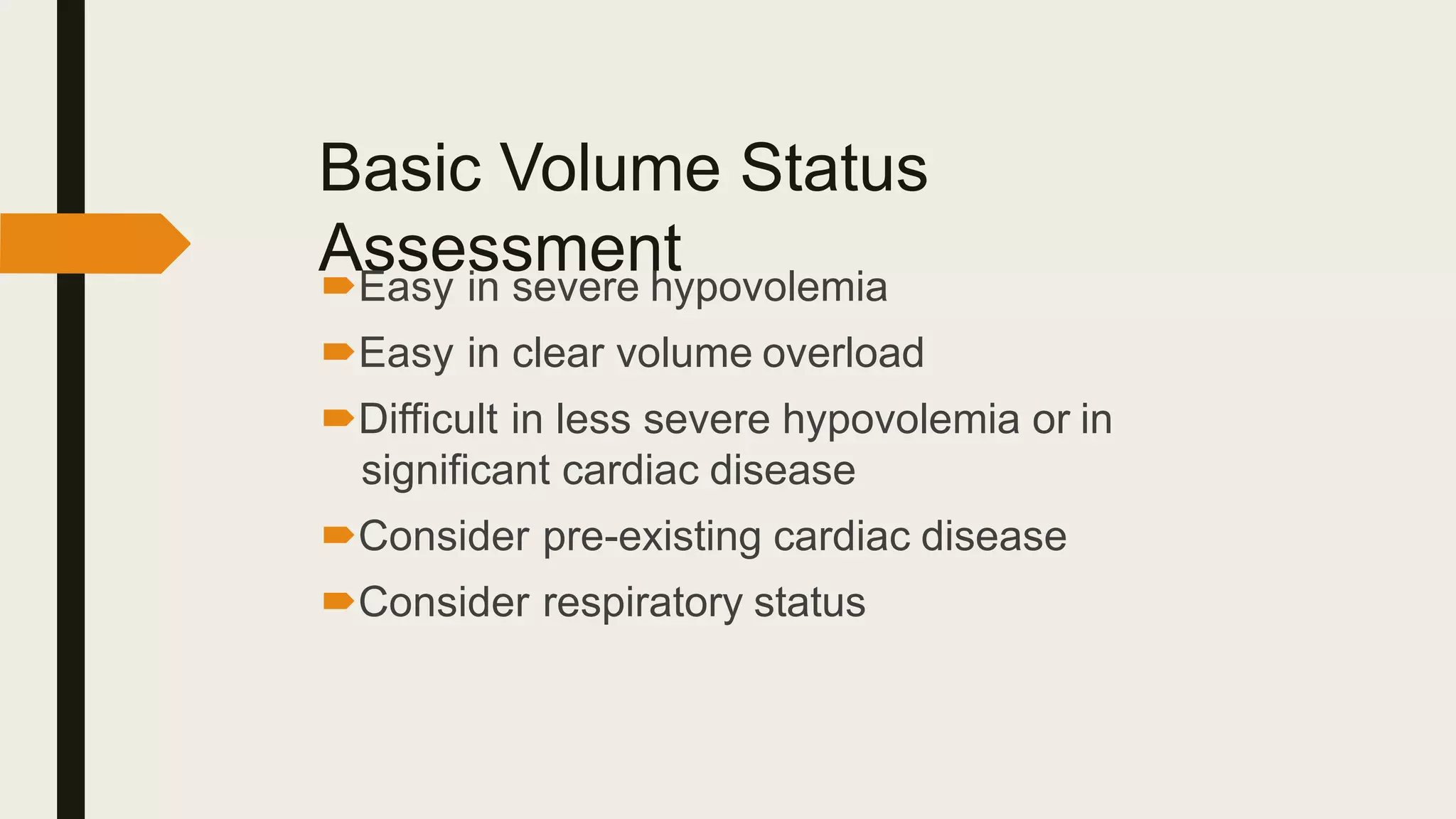 Basic Volume Status
Assessment
Easy in severe hypovolemia
Easy in clear volume overload
Difficult in less severe hypovolemia or in
significant cardiac disease
Consider pre-existing cardiac disease
Consider respiratory status
 