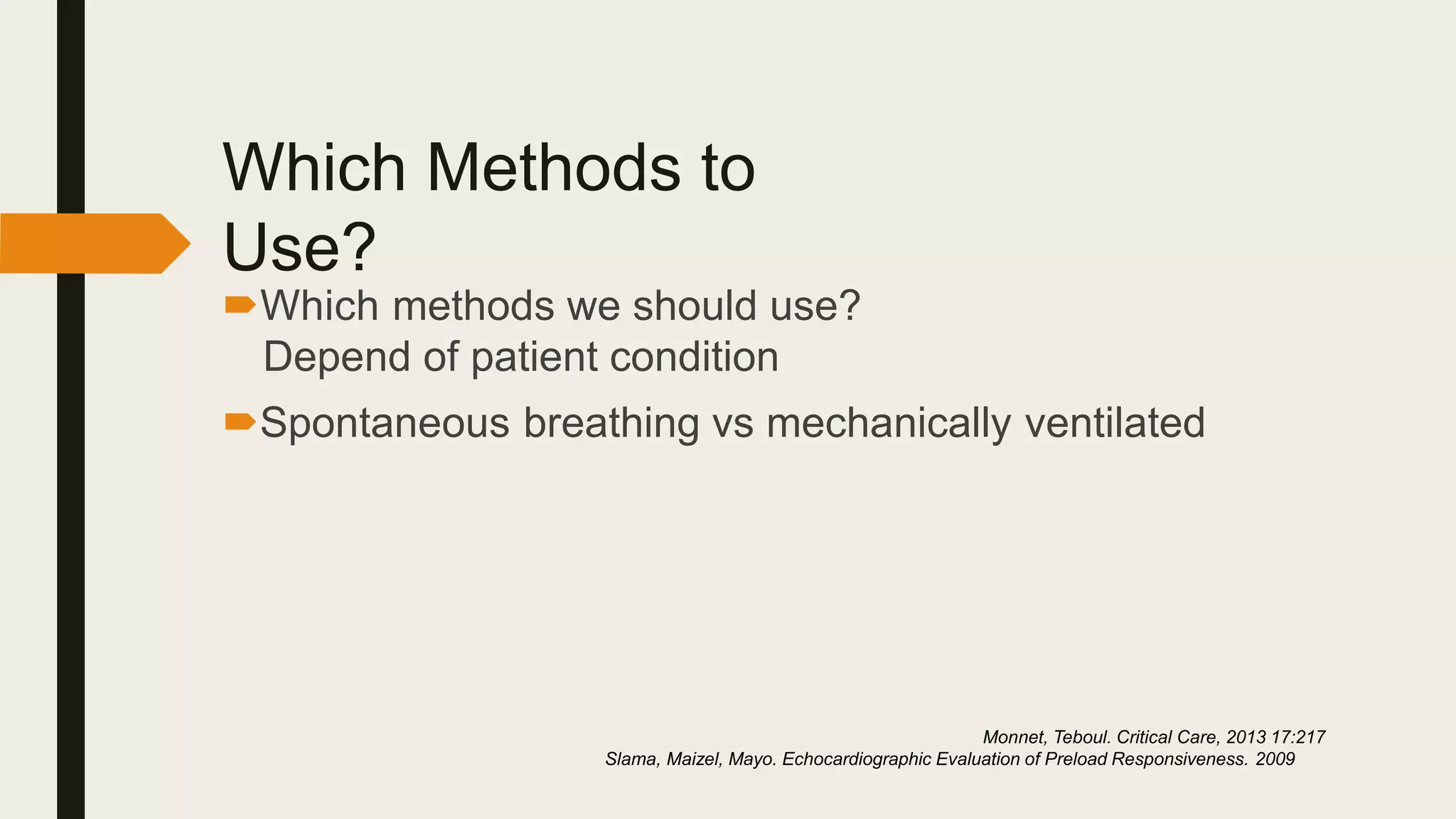 Which Methods to
Use?
Which methods we should use?
Depend of patient condition
Spontaneous breathing vs mechanically ventilated
Monnet, Teboul. Critical Care, 2013 17:217
Slama, Maizel, Mayo. Echocardiographic Evaluation of Preload Responsiveness. 2009
 