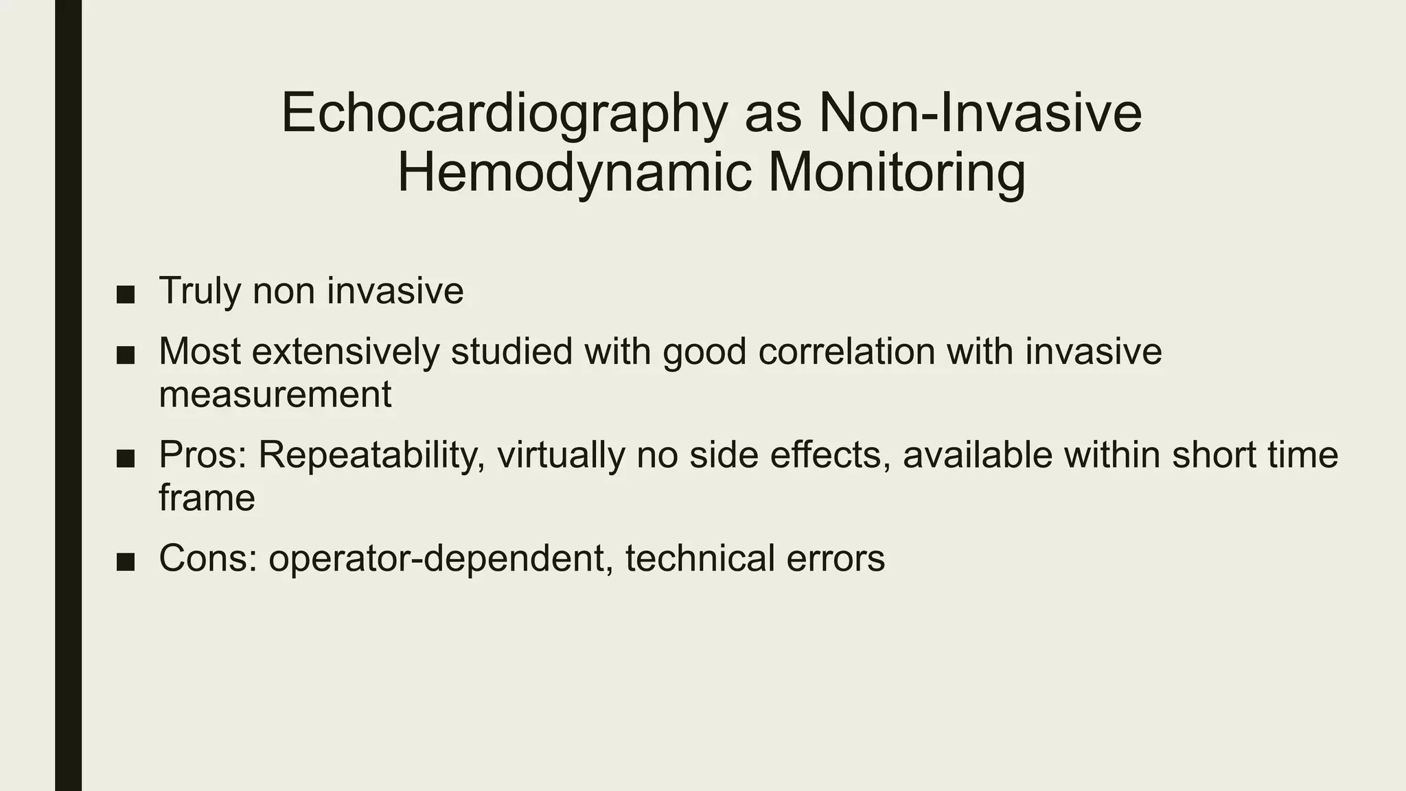 Echocardiography as Non-Invasive
Hemodynamic Monitoring
■ Truly non invasive
■ Most extensively studied with good correlation with invasive
measurement
■ Pros: Repeatability, virtually no side effects, available within short time
frame
■ Cons: operator-dependent, technical errors
 