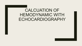CALCUATION OF
HEMODYNAMIC WITH
ECHOCARDIOGRAPHY
 
