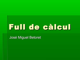 Full de càlculFull de càlcul
José Miguel BetoretJosé Miguel Betoret
 