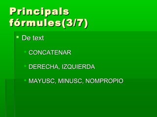 PrincipalsPrincipals
fórmules(3/7)fórmules(3/7)
 De textDe text
 CONCATENARCONCATENAR
 DERECHA, IZQUIERDADERECHA, IZQUIERDA
 MAYUSC, MINUSC, NOMPROPIOMAYUSC, MINUSC, NOMPROPIO
 
