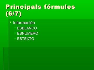 Principals fórmulesPrincipals fórmules
(6/7)(6/7)
 InformaciónInformación
 ESBLANCOESBLANCO
 ESNUMEROESNUMERO
 ESTEXTOESTEXTO
 