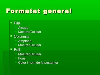 Formatat generalFormatat general
 FilaFila
 AlçadaAlçada
 Mostrar/OcultarMostrar/Ocultar
 ColumnaColumna
 AmpladaAmplada
 Mostrar/OcultarMostrar/Ocultar
 FullFull
 Mostrar/OcultarMostrar/Ocultar
 FonsFons
 Color i nom de la pestanyaColor i nom de la pestanya
 