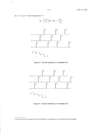 "
Si (n -1) ou (n + 1) est multiple de 3 (*):
-11 -
Sb =
(
n+l
)
(n+5)p.f. d'/b
6 ~u
Figure 3 -Circuit triphasé, n-1 multiple de 3
..,.,
;-4
t
...
:...,
Figure 4 -Circuit triphasé, n+1 multiple de 3
(*) Cette formule tient compte de la chute de tension en monophasé de la ou des deux dernières lampes.
UTE C 17-205
. ,,,
,
ffi f!
. ....: ,:...,.
 