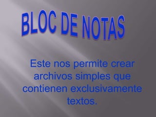 BLOC DE NOTASEste nos permite crear archivos simples que contienen exclusivamente textos.