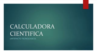 CALCULADORA
CIENTIFICA
(ARTEFACTO TECNOLOGICO)
 