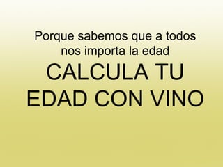 Porque sabemos que a todos
    nos importa la edad

 CALCULA TU
EDAD CON VINO
 