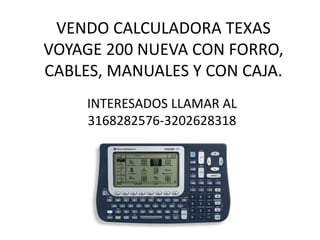 VENDO CALCULADORA TEXAS
VOYAGE 200 NUEVA CON FORRO,
CABLES, MANUALES Y CON CAJA.
     INTERESADOS LLAMAR AL
     3168282576-3202628318
 